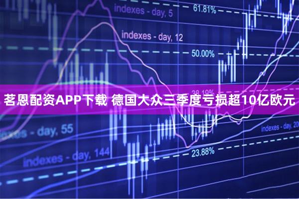 茗恩配资APP下载 德国大众三季度亏损超10亿欧元