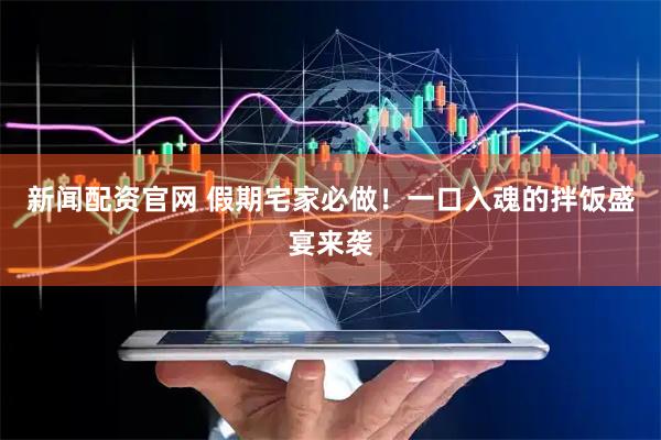 新闻配资官网 假期宅家必做！一口入魂的拌饭盛宴来袭