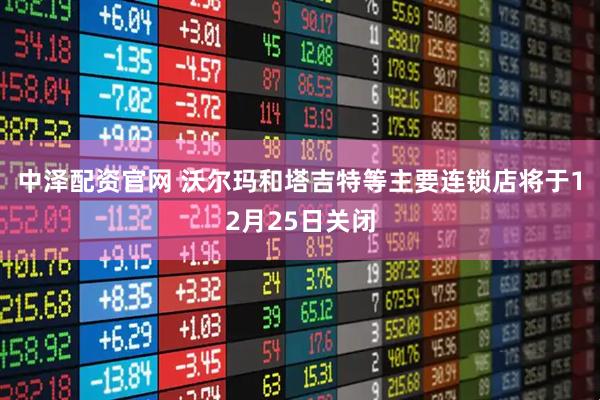 中泽配资官网 沃尔玛和塔吉特等主要连锁店将于12月25日关闭