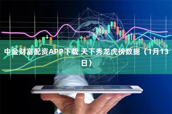中金财富配资APP下载 天下秀龙虎榜数据（1月13日）
