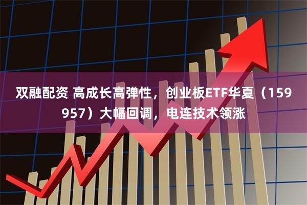 双融配资 高成长高弹性，创业板ETF华夏（159957）大幅回调，电连技术领涨