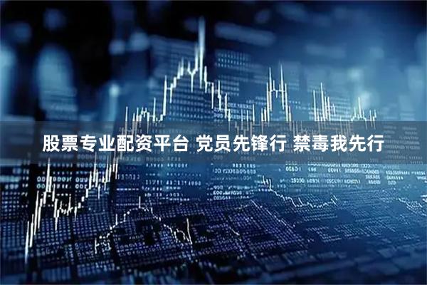 股票专业配资平台 党员先锋行 禁毒我先行