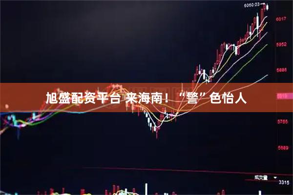 旭盛配资平台 来海南！“警”色怡人