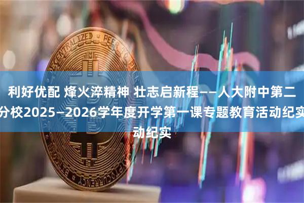 利好优配 烽火淬精神 壮志启新程——人大附中第二分校2025—2026学年度开学第一课专题教育活动纪实