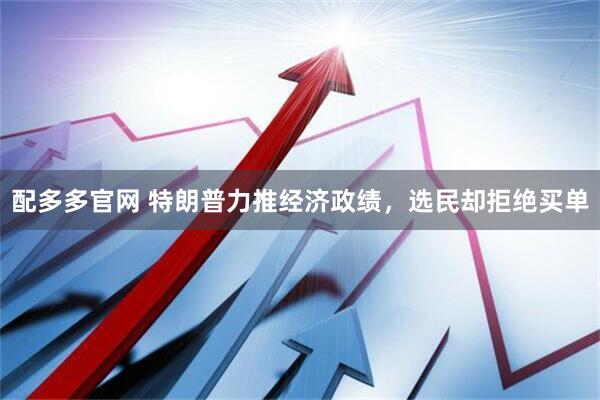 配多多官网 特朗普力推经济政绩，选民却拒绝买单